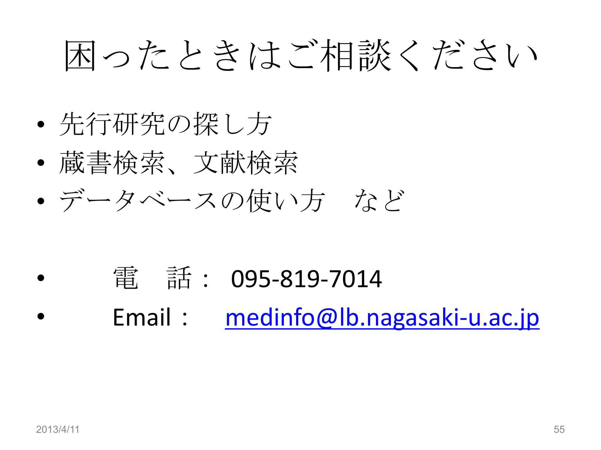 困ったときはご相談ください
• 先行研究の探し方
• 蔵書検索、文献検索
• データベースの使い方 など

•           電 話： 095-819-7014
•           Email： medinfo@lb.nagasaki-u.ac.jp



2013/4/11                                        55
 