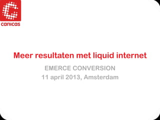 Meer resultaten met liquid internet
        EMERCE CONVERSION
       11 april 2013, Amsterdam
 