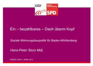 Ein – bezahlbares – Dach überm Kopf

Soziale Wohnungsbaupolitik für Baden-Württemberg


Hans-Peter Storz MdL

SINGEN, DEN 11. APRIL 2013
 