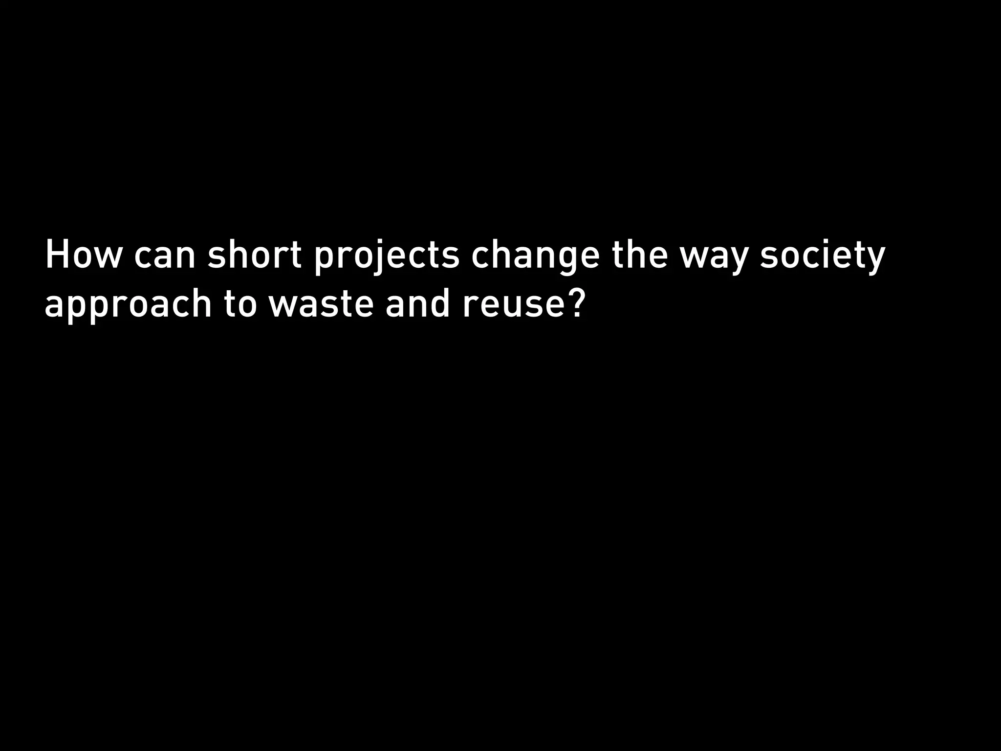 How can short projects change the way society
approach to waste and reuse?
 