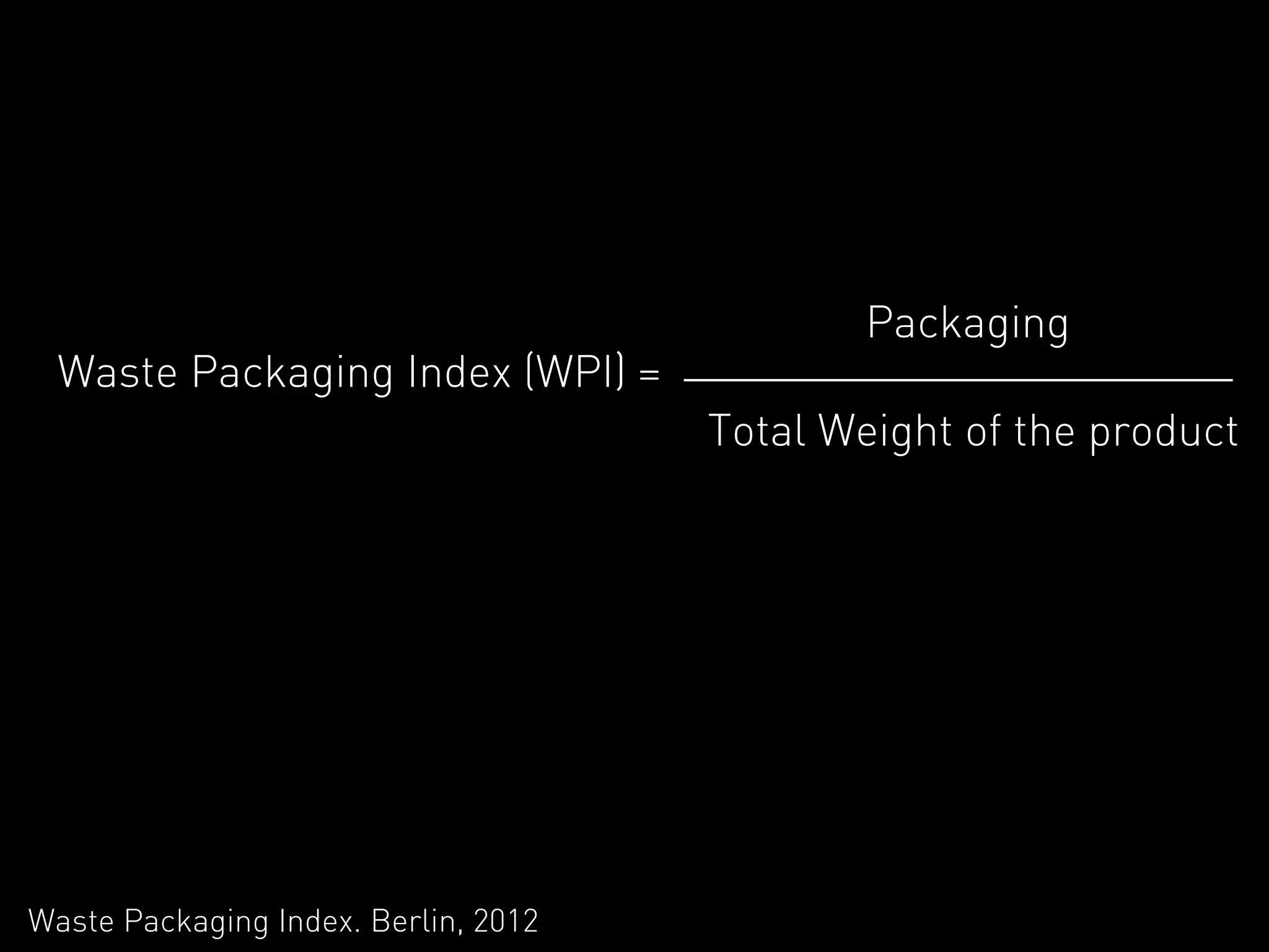 Packaging
  Waste Packaging Index (WPI) =
                                      Total Weight of the product




Waste Packaging Index. Berlin, 2012
 