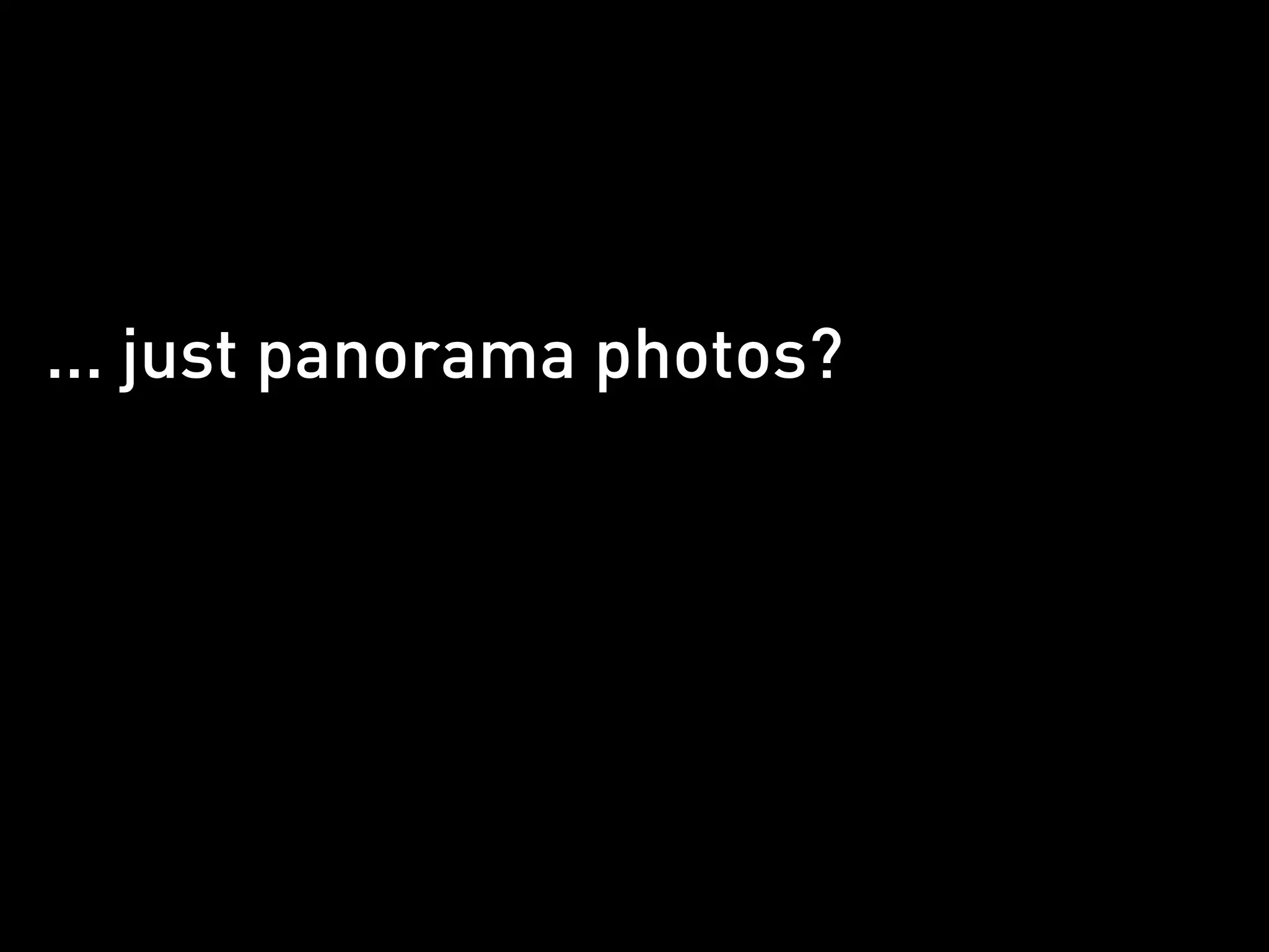 ... just panorama photos?
 