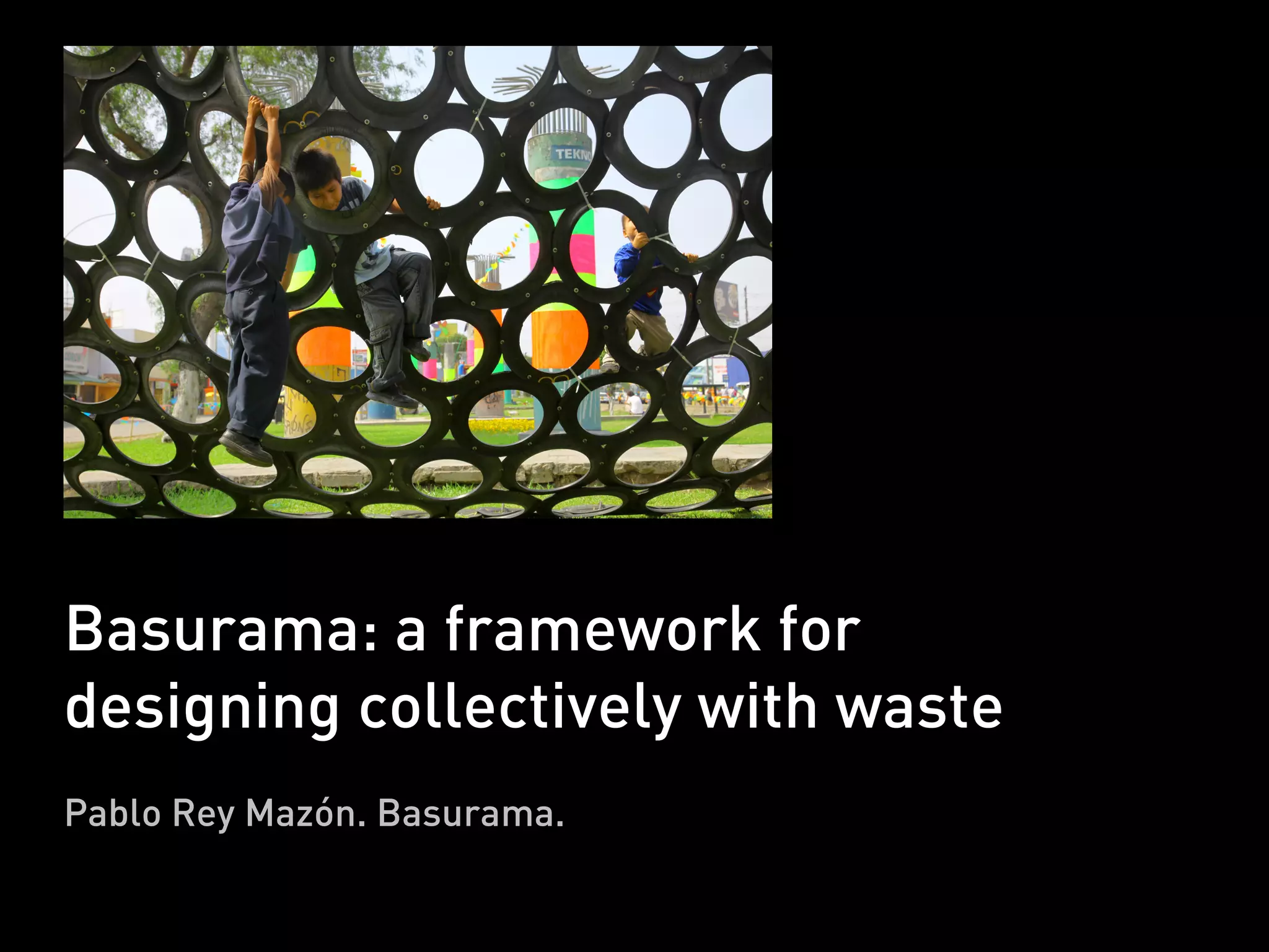 Basurama: a framework for
designing collectively with waste
Pablo Rey Mazón. Basurama.
 