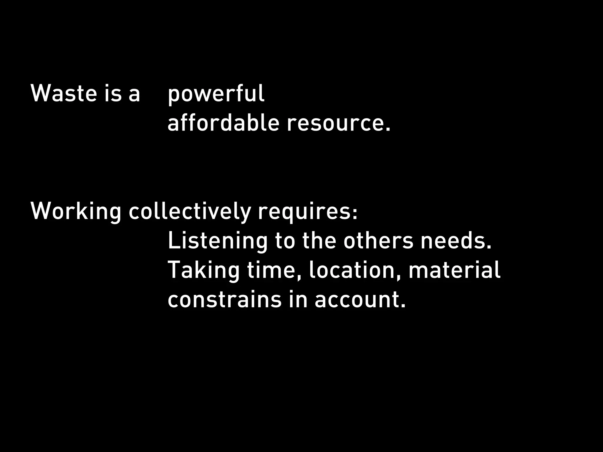 Waste is a   powerful
             affordable resource.


Working collectively requires:
            Listening to the others needs.
            Taking time, location, material
            constrains in account.
 