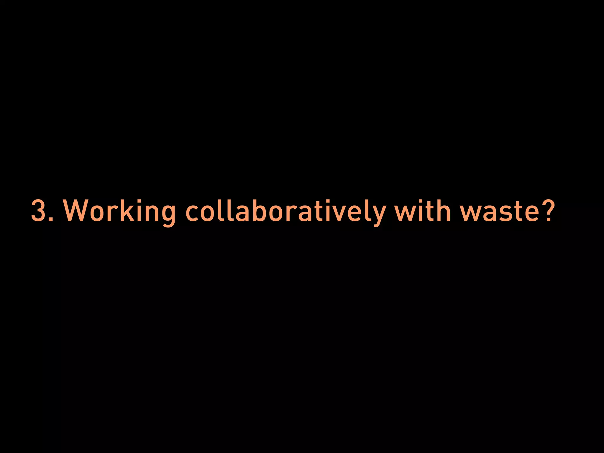 3. Working collaboratively with waste?
 