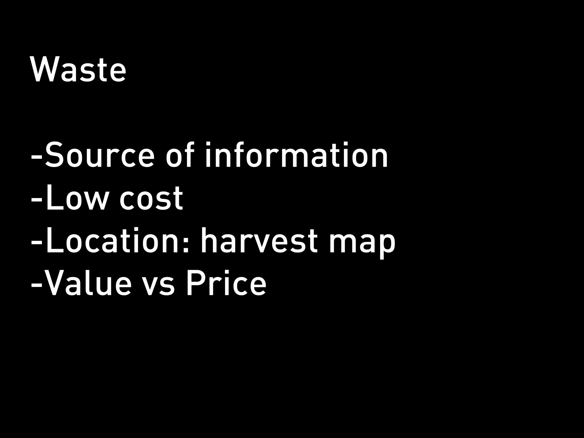 Waste

-Source of information
-Low cost
-Location: harvest map
-Value vs Price
 