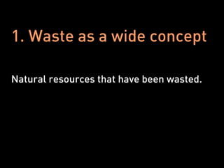 1. Waste as a wide concept

Natural resources that have been wasted.
 