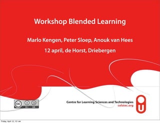 Workshop Blended Learning

                            Marlo Kengen, Peter Sloep, Anouk van Hees
                                  12 april, de Horst, Driebergen




Friday, April 12, 13 | wk
 