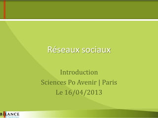 Réseaux sociaux
Introduction
Sciences Po Avenir | Paris
Le 16/04/2013
 
