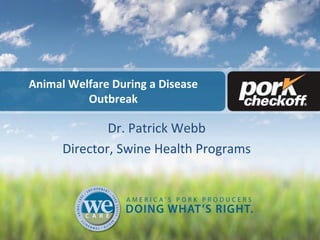 Animal Welfare During a Disease
Outbreak
Dr. Patrick Webb
Director, Swine Health Programs
 