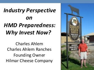 Charles Ahlem
Charles Ahlem Ranches
Founding Owner
Hilmar Cheese Company
Industry Perspective
on
HMD Preparedness:
Why Invest Now?
 