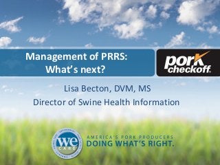 Management of PRRS:
What’s next?
Lisa Becton, DVM, MS
Director of Swine Health Information
 