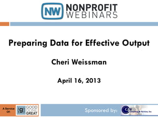 Preparing Data for Effective Output
              Cheri Weissman

                April 16, 2013


A Service
   Of:                  Sponsored by:
 