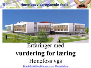 Erfaringer med
vurdering for læring
        Hønefoss vgs
  Iktogskoleutvikling.blogspot.com / @geirdahlberg
 