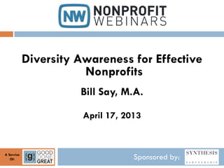 Sponsored by:A Service
Of:
Diversity Awareness for Effective
Nonprofits
Bill Say, M.A.
April 17, 2013
 