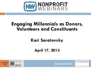 Sponsored by:A Service
Of:
Engaging Millennials as Donors,
Volunteers and Constituents
Kari Saratovsky
April 17, 2013
 