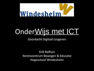 OnderWijs met ICT
     Doordacht Digitaal Lesgeven


             Erik Bolhuis
  Kenniscentrum Bewegen & Educatie
       Hogeschool Windesheim
 