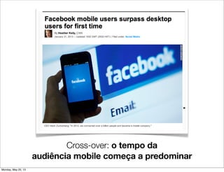 Cross-over: o tempo da
audiência mobile começa a predominar
Monday, May 20, 13
 