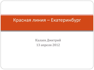 Красная линия – Екатеринбург


         Калаев Дмитрий
         13 апреля 2012
 