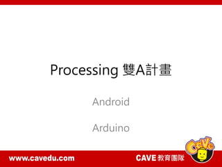 Processing 雙A計畫
Android
Arduino
 