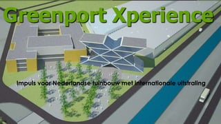 1
Greenport Xperience
Impuls voor Nederlandse tuinbouw met internationale uitstraling
 