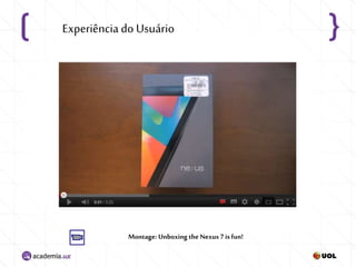 Montage: Unboxing the Nexus 7 is fun!
Experiência do Usuário
 