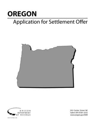 OREGON
              Application for Settlement Offer




                                      955 Center Street NE
                                      Salem OR 97301-2555
                                      www.oregon.gov/DOR
150-101-157 (Rev. 01-09)
 