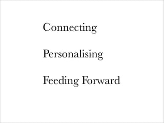 Connecting

Personalising

Feeding Forward
 