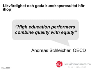 KÄLLA: OECD
Likvärdighet och goda kunskapsresultat hör
ihop
Andreas Schleicher, OECD
”High education performers
combine quality with equity”
 