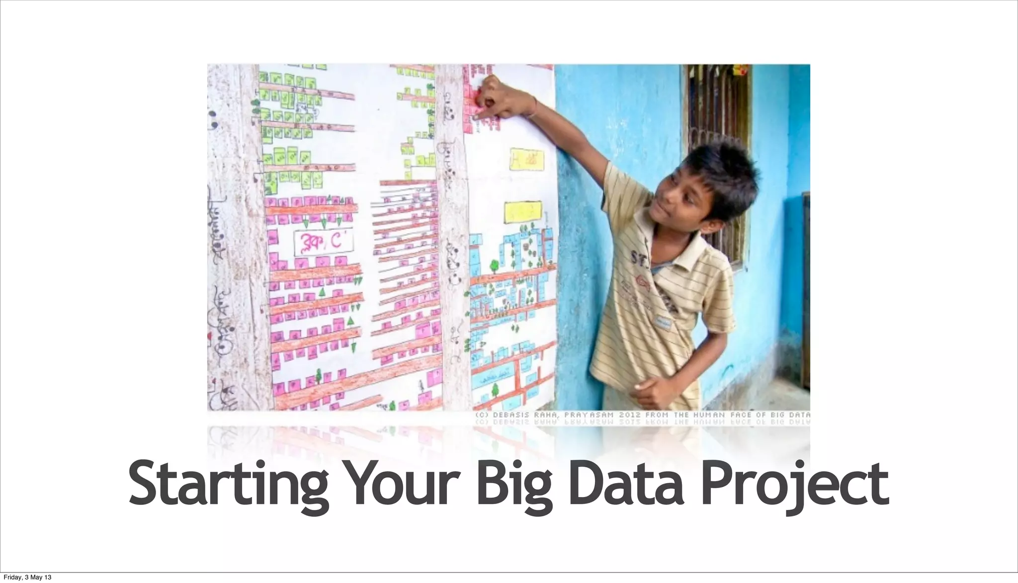 Starting Your Big Data Project Friday, 3 May 13 