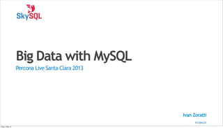 Ivan Zoratti
Big Data with MySQL
Percona Live Santa Clara 2013
V1304.01
Friday, 3 May 13
 