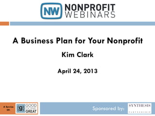 Sponsored by:A Service
Of:
A Business Plan for Your Nonprofit
Kim Clark
April 24, 2013
 