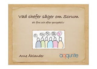 Vad chefer säger om Scrum
ett före och efter perspektiv
Arne Åhlander
 