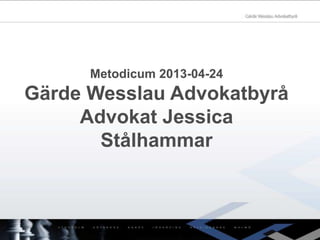 Metodicum 2013-04-24
Gärde Wesslau Advokatbyrå
Advokat Jessica
Stålhammar
 