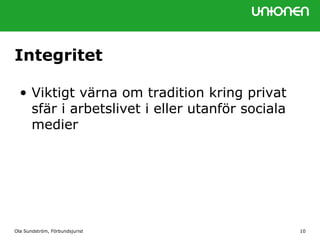 Ola Sundström, Förbundsjurist 10
Integritet
• Viktigt värna om tradition kring privat
sfär i arbetslivet i eller utanför sociala
medier
 