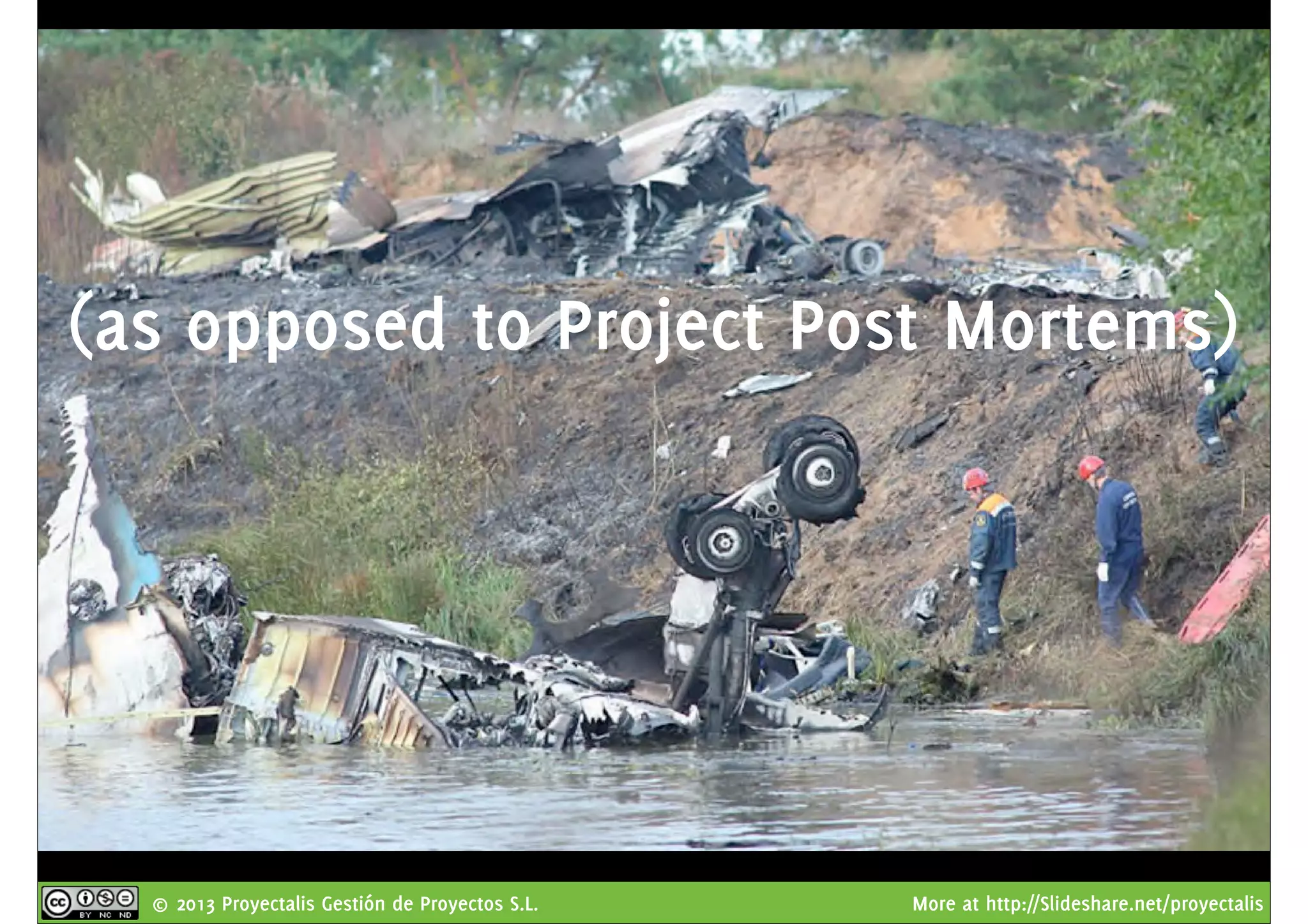 © 2013 Proyectalis Gestión de Proyectos S.L. More at http://Slideshare.net/proyectalis
(as opposed to Project Post Mortems)
 