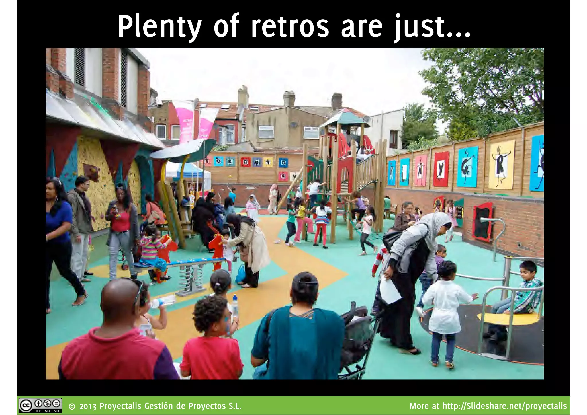 © 2013 Proyectalis Gestión de Proyectos S.L. More at http://Slideshare.net/proyectalis
Plenty of retros are just...
 