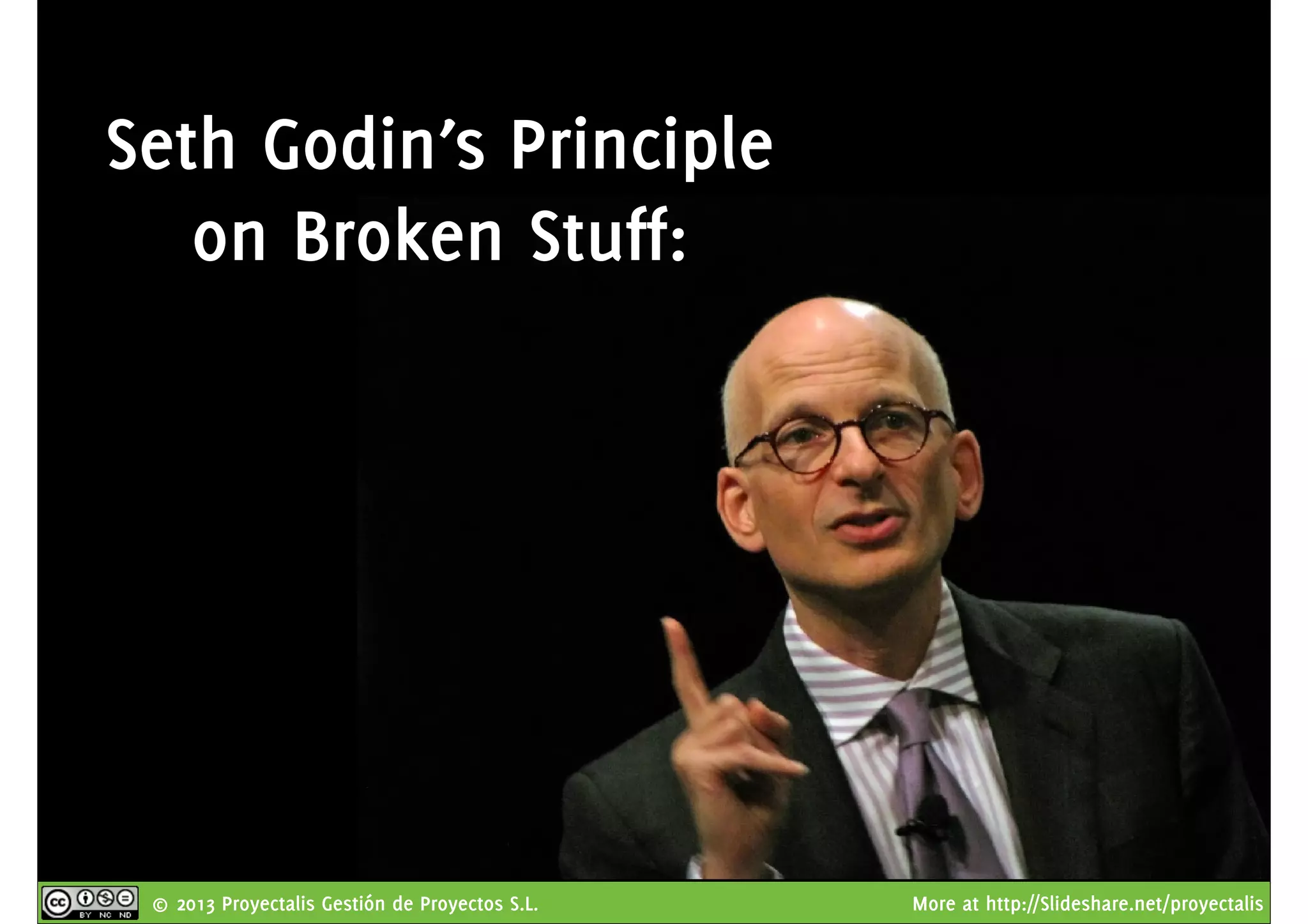 © 2013 Proyectalis Gestión de Proyectos S.L. More at http://Slideshare.net/proyectalis
Seth Godin’s Principle
on Broken Stuff:
 