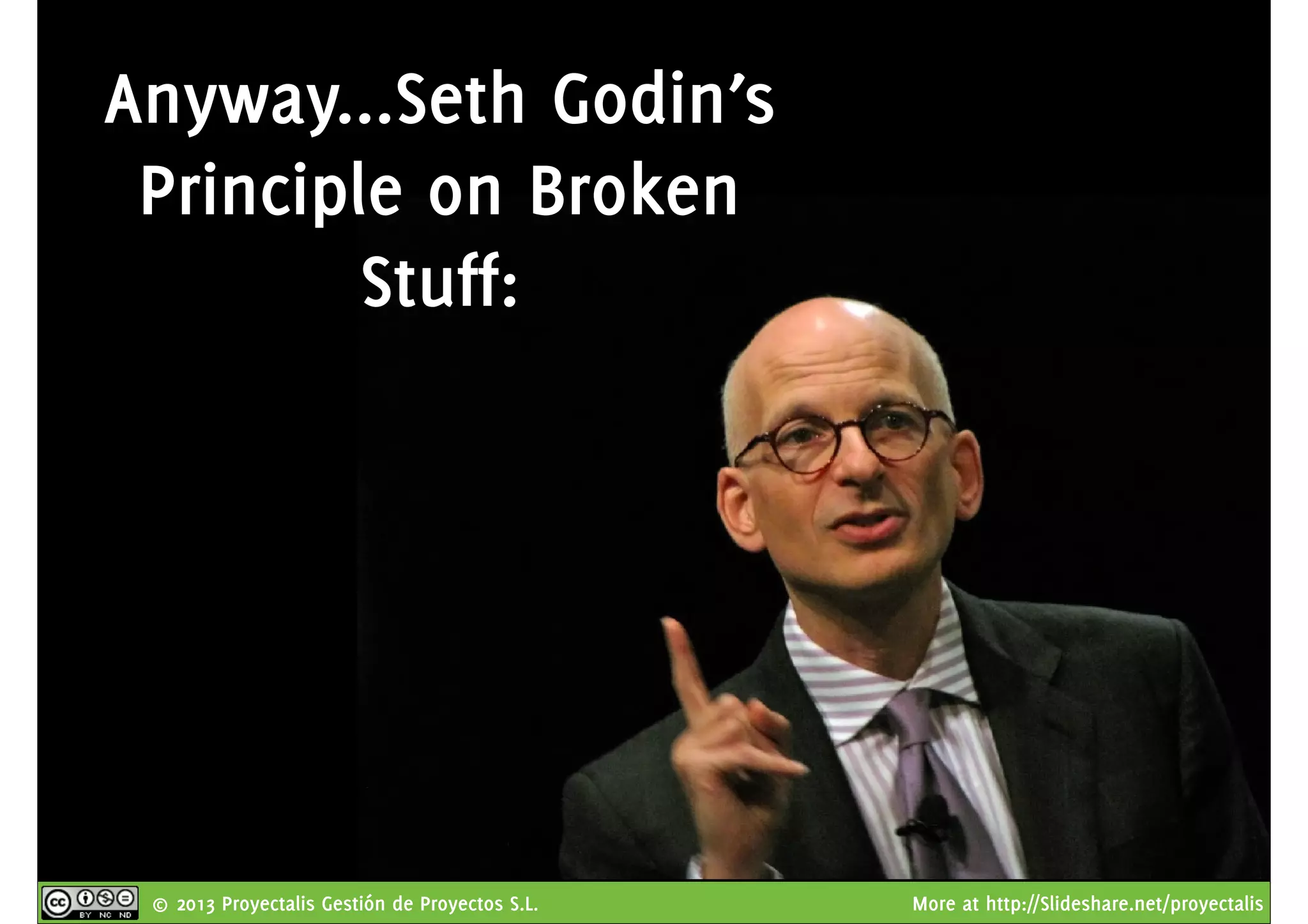 © 2013 Proyectalis Gestión de Proyectos S.L. More at http://Slideshare.net/proyectalis
Anyway...Seth Godin’s
Principle on Broken
Stuff:
 