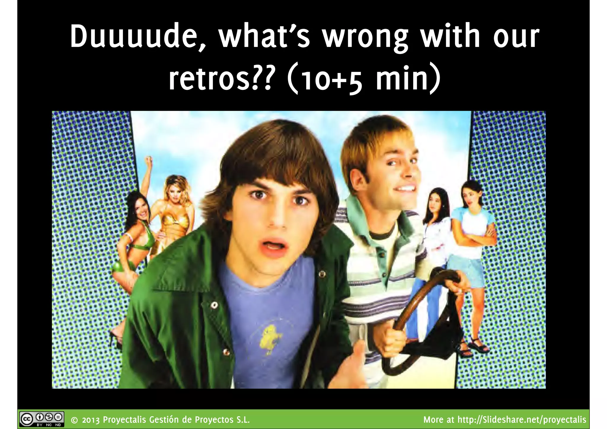 © 2013 Proyectalis Gestión de Proyectos S.L. More at http://Slideshare.net/proyectalis
Duuuude, what’s wrong with our
retros?? (10+5 min)
 