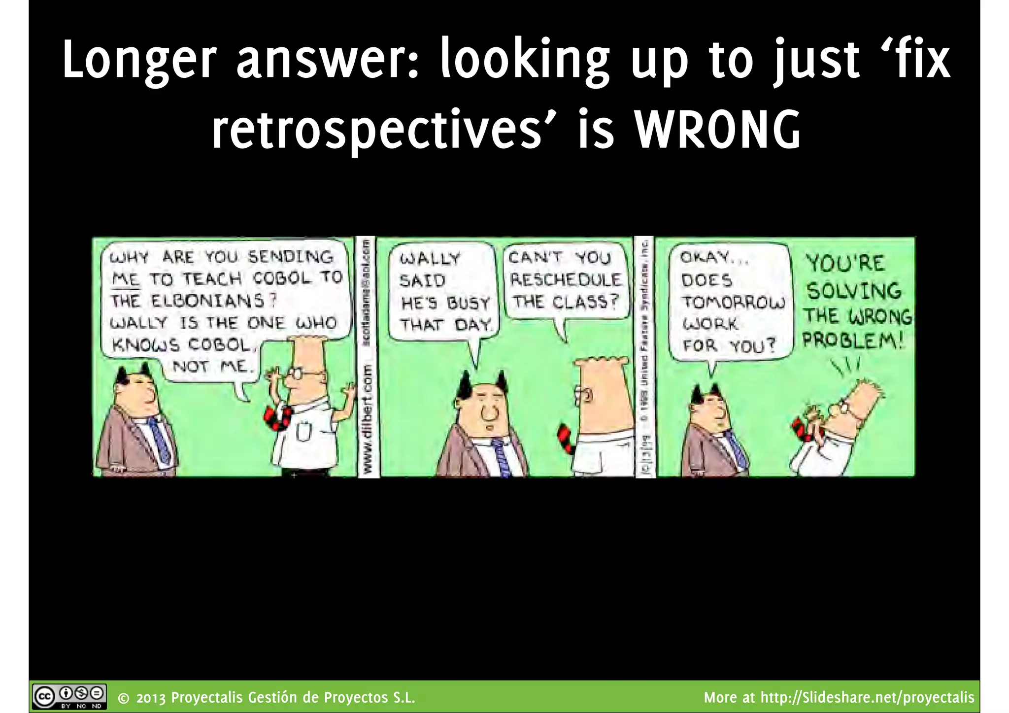 © 2013 Proyectalis Gestión de Proyectos S.L. More at http://Slideshare.net/proyectalis
Longer answer: looking up to just ‘fix
retrospectives’ is WRONG
 