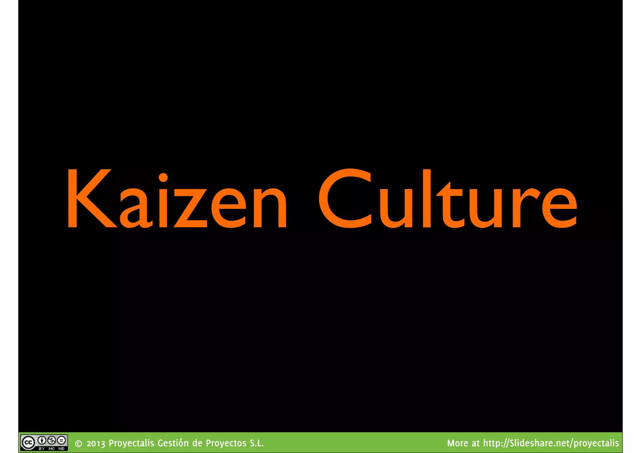 © 2013 Proyectalis Gestión de Proyectos S.L. More at http://Slideshare.net/proyectalis
Kaizen Culture
 