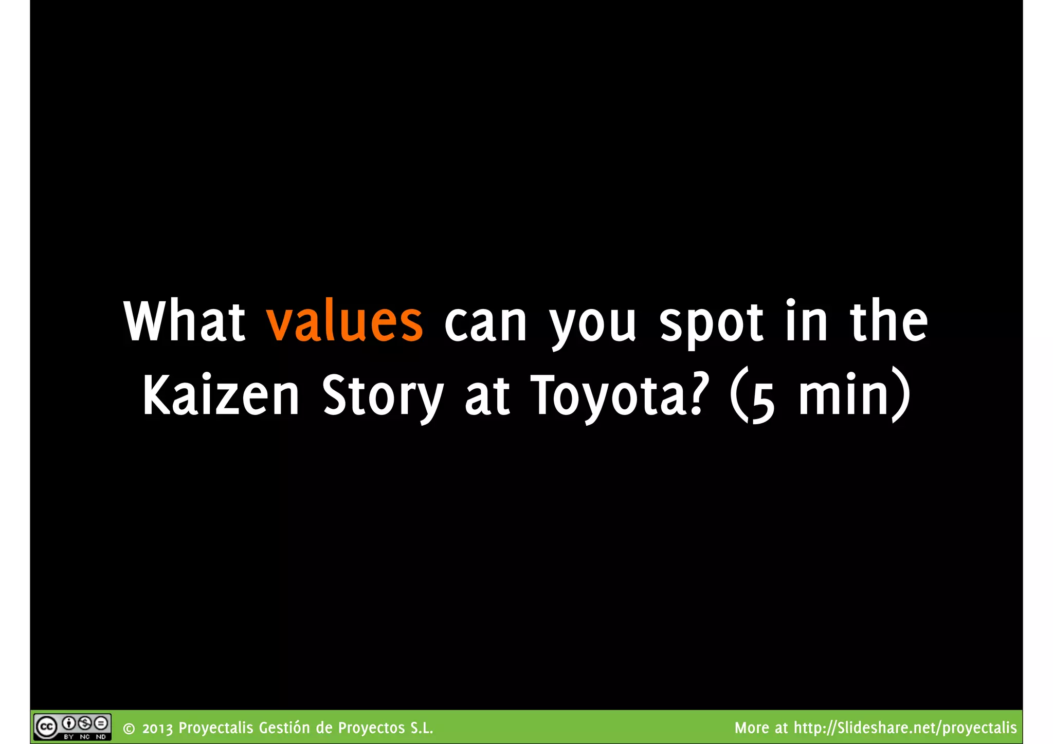 © 2013 Proyectalis Gestión de Proyectos S.L. More at http://Slideshare.net/proyectalis
What values can you spot in the
Kaizen Story at Toyota? (5 min)
 