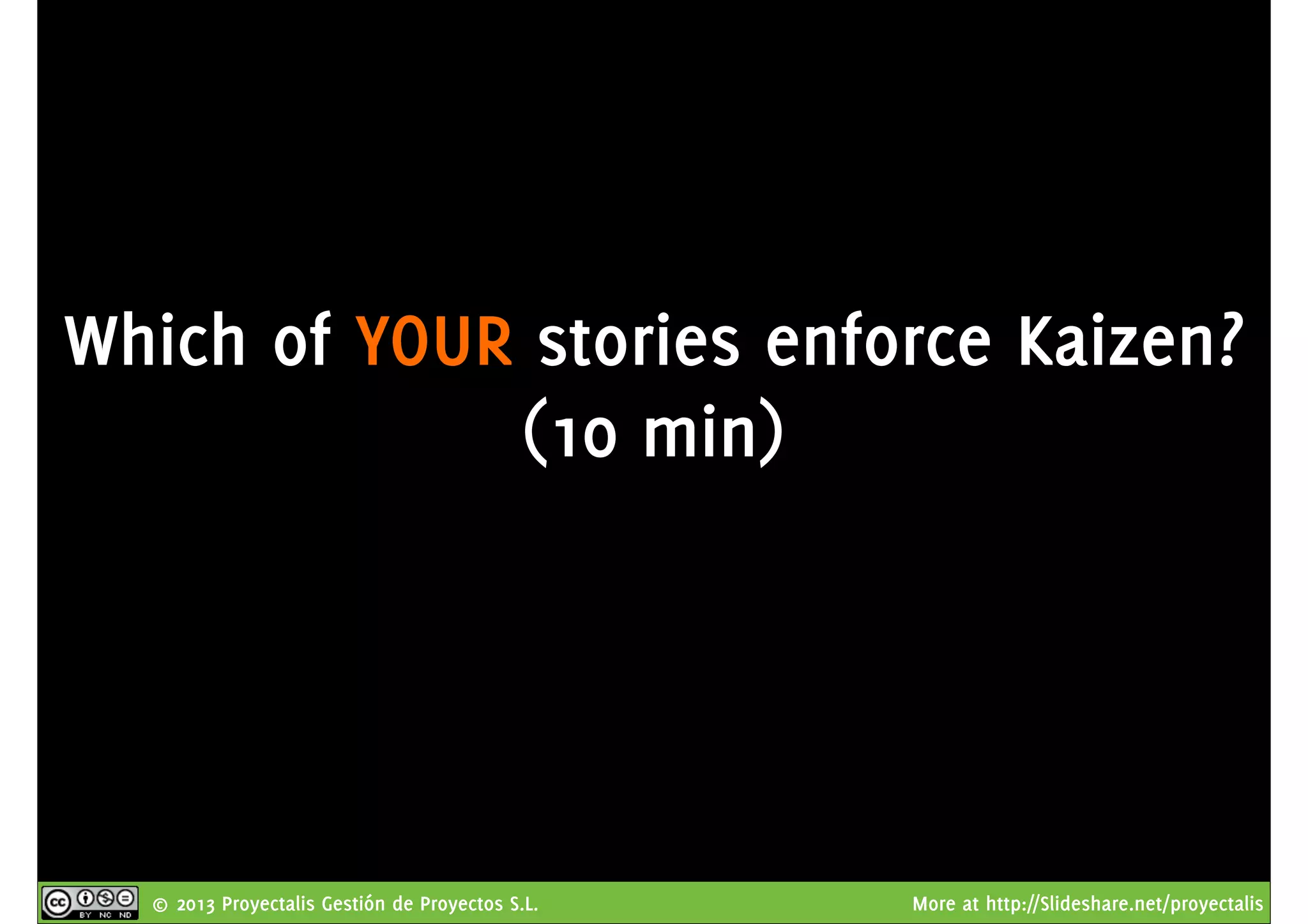 © 2013 Proyectalis Gestión de Proyectos S.L. More at http://Slideshare.net/proyectalis
Which of YOUR stories enforce Kaizen?
(10 min)
 