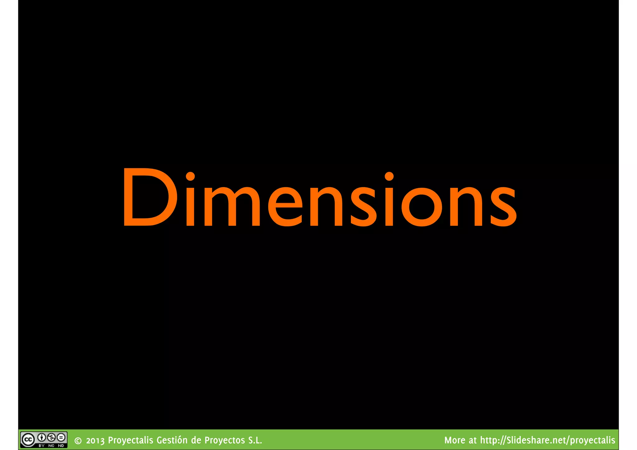© 2013 Proyectalis Gestión de Proyectos S.L. More at http://Slideshare.net/proyectalis
Dimensions
 