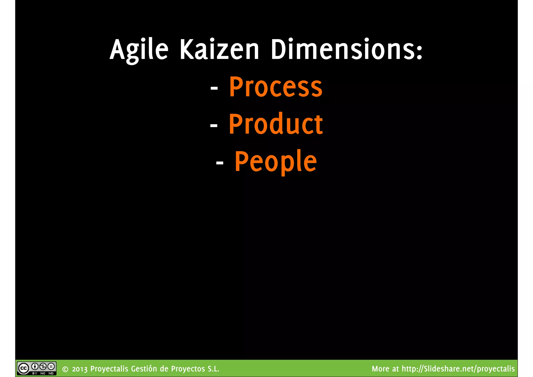 © 2013 Proyectalis Gestión de Proyectos S.L. More at http://Slideshare.net/proyectalis
Agile Kaizen Dimensions:
- Process
- Product
- People
 