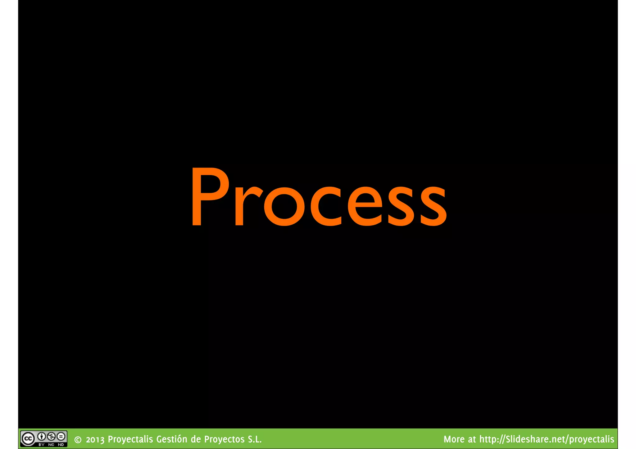 © 2013 Proyectalis Gestión de Proyectos S.L. More at http://Slideshare.net/proyectalis
Process
 