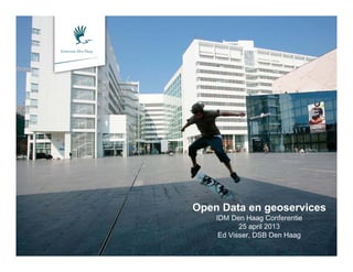 Open Data en geoservices
IDM Den Haag Conferentie
25 april 2013
Ed Visser, DSB Den Haag
 