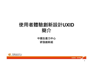 使用者體驗創新設計UXID
簡介
1
簡介
中國生產力中心
研發創新組
 