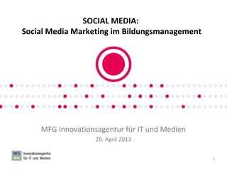 SOCIAL MEDIA:
Social Media Marketing im Bildungsmanagement
MFG Innovationsagentur für IT und Medien
29. April 2013
1
MFG SOCIAL MEDIA LAB
MFG SOCIAL MEDIA LA
 